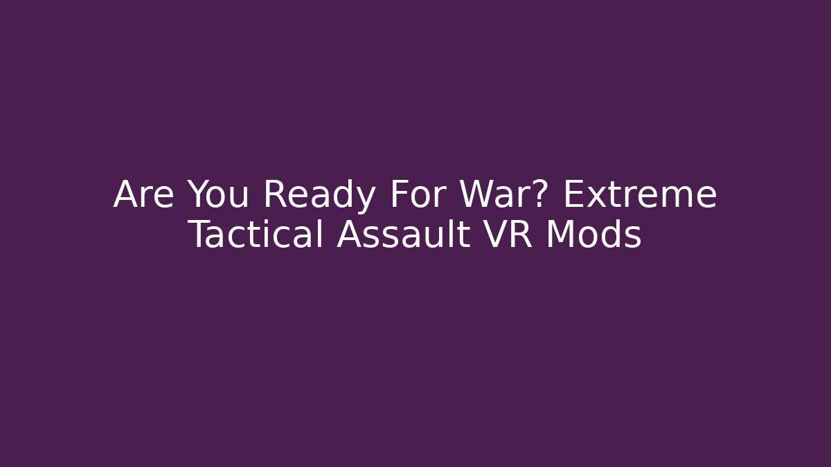 Are You Ready For War? Extreme Tactical Assault VR Mods