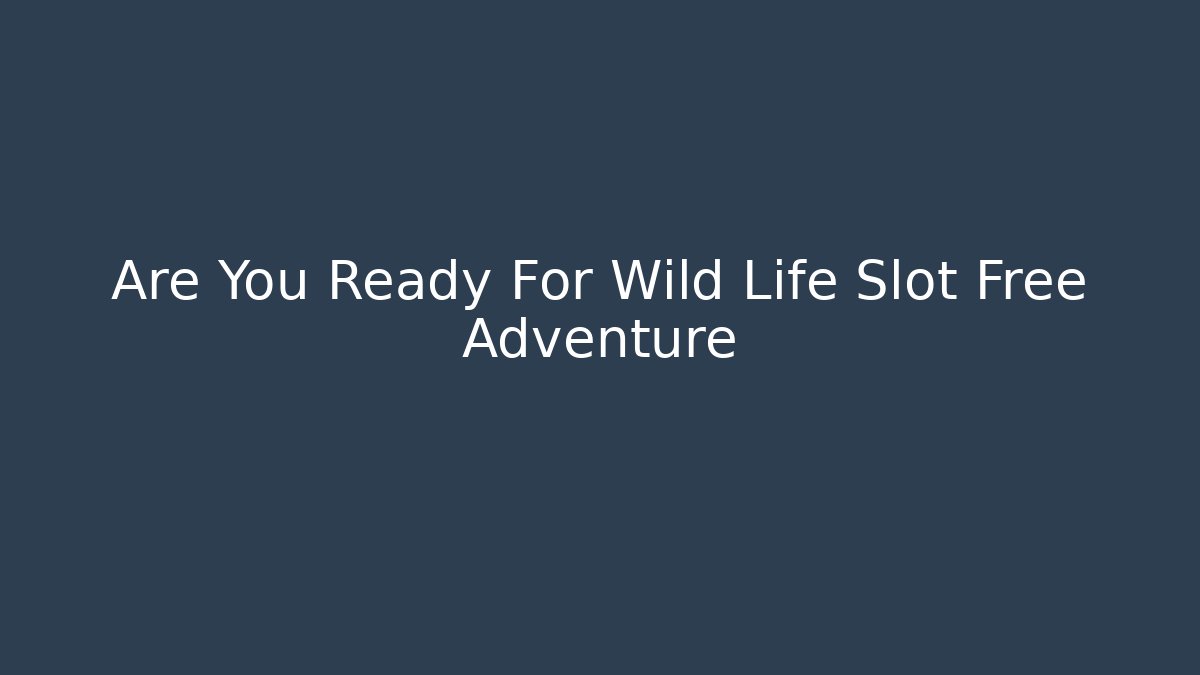 Are You Ready For Wild Life Slot Free Adventure