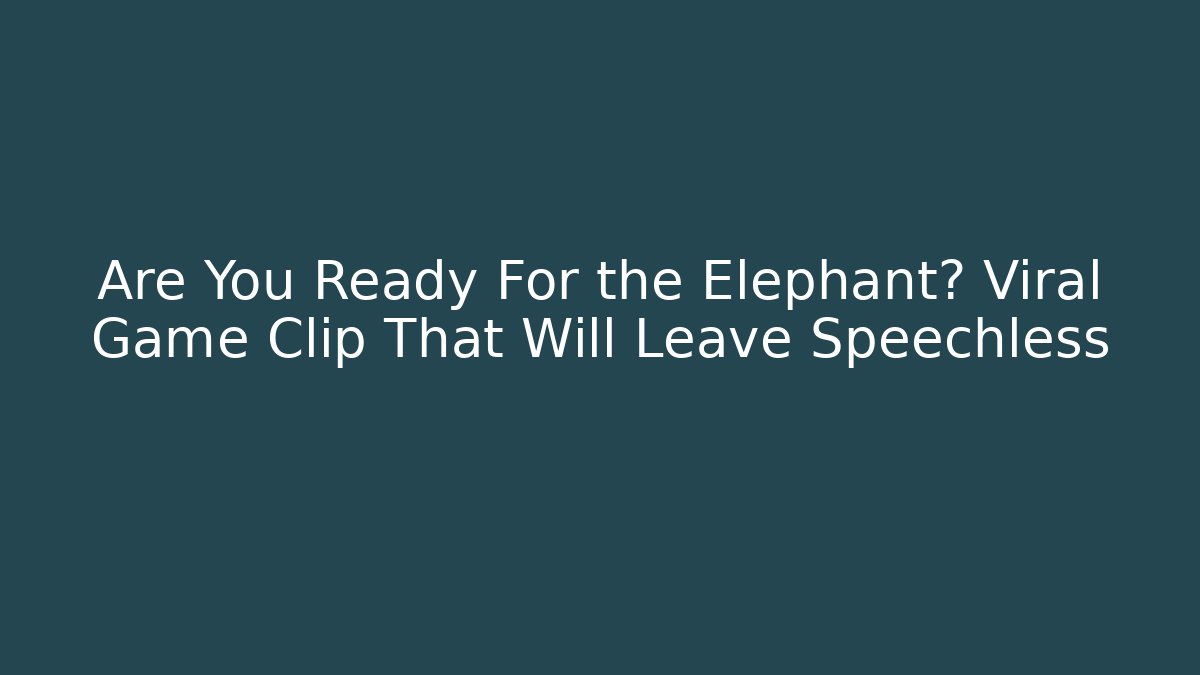 Are You Ready For the Elephant? Viral Game Clip That Will Leave Speechless