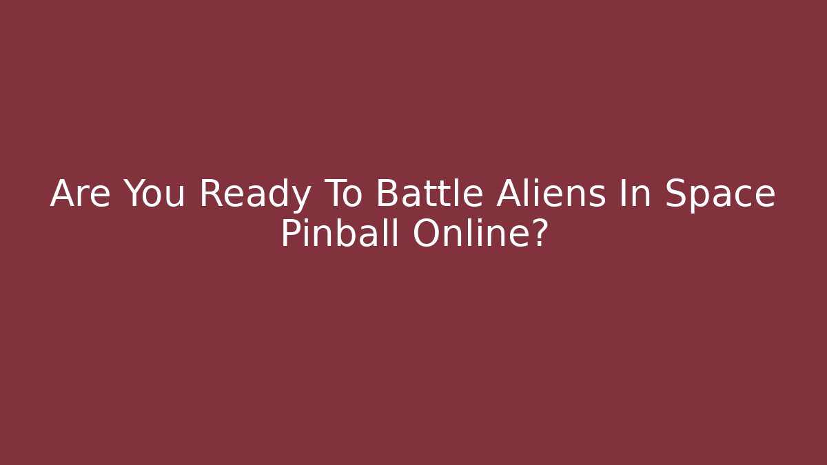 Are You Ready To Battle Aliens In Space Pinball Online?