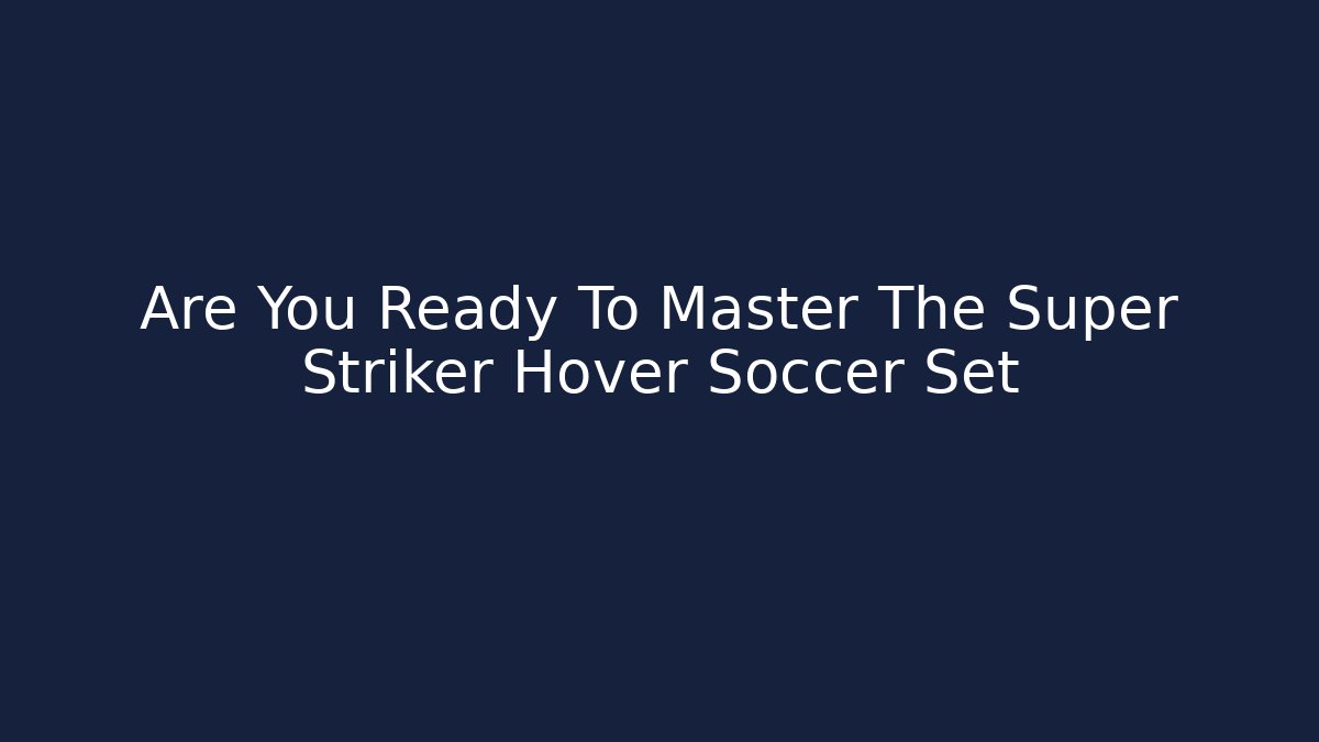 Are You Ready To Master The Super Striker Hover Soccer Set