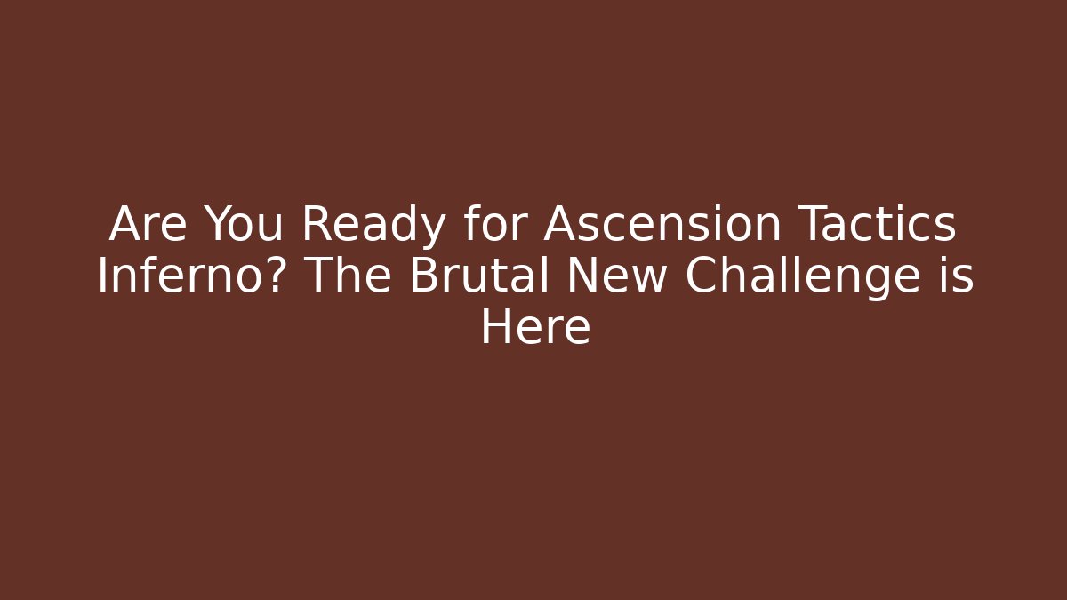 Are You Ready for Ascension Tactics Inferno? The Brutal New Challenge is Here