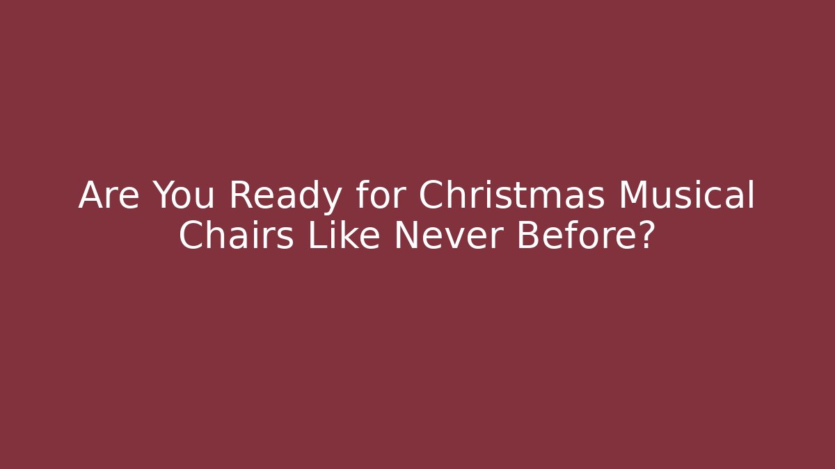 Are You Ready for Christmas Musical Chairs Like Never Before?