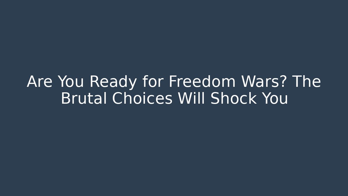 Are You Ready for Freedom Wars? The Brutal Choices Will Shock You