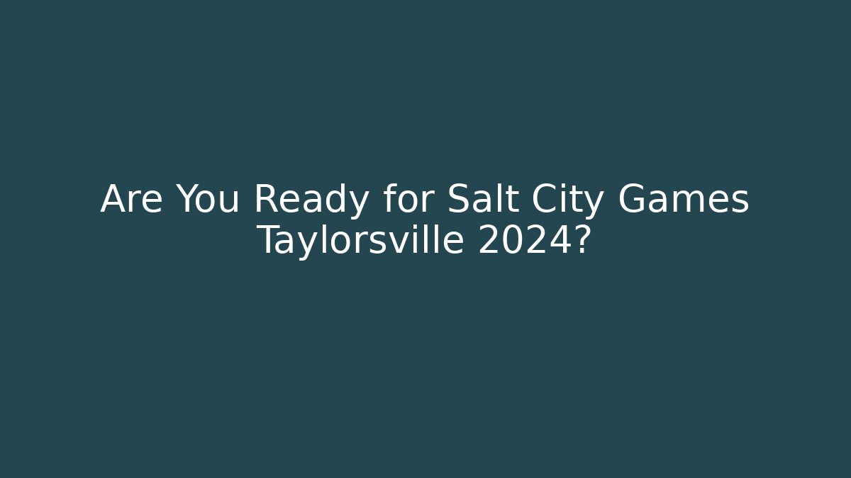 Are You Ready for Salt City Games Taylorsville 2024?