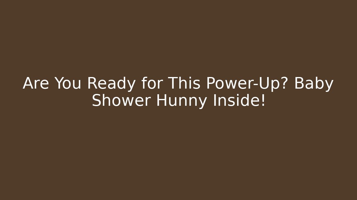 Are You Ready for This Power-Up? Baby Shower Hunny Inside!