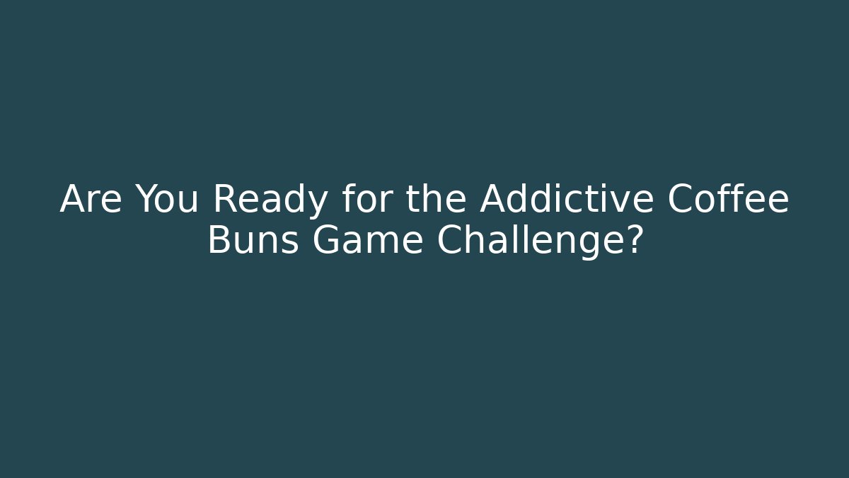 Are You Ready for the Addictive Coffee Buns Game Challenge?