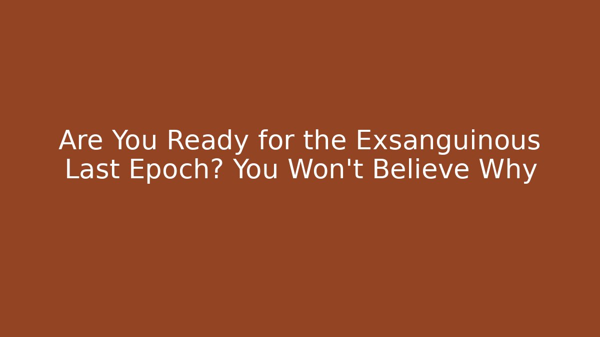 Are You Ready for the Exsanguinous Last Epoch? You Won't Believe Why