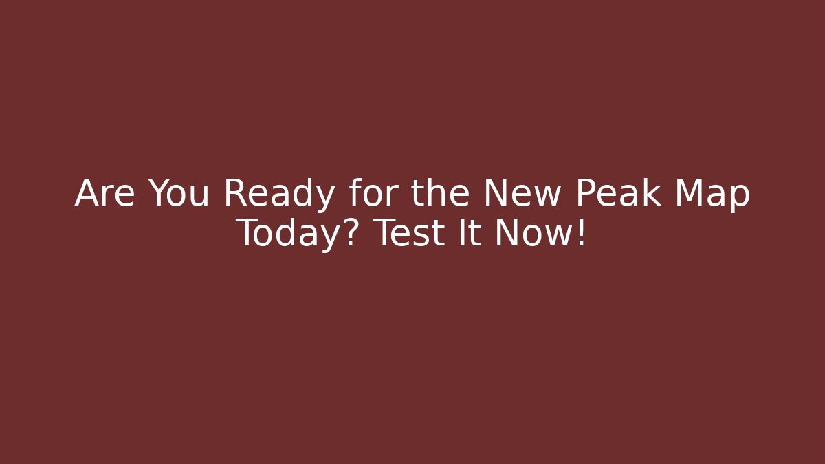 Are You Ready for the New Peak Map Today? Test It Now! - Critter Realm