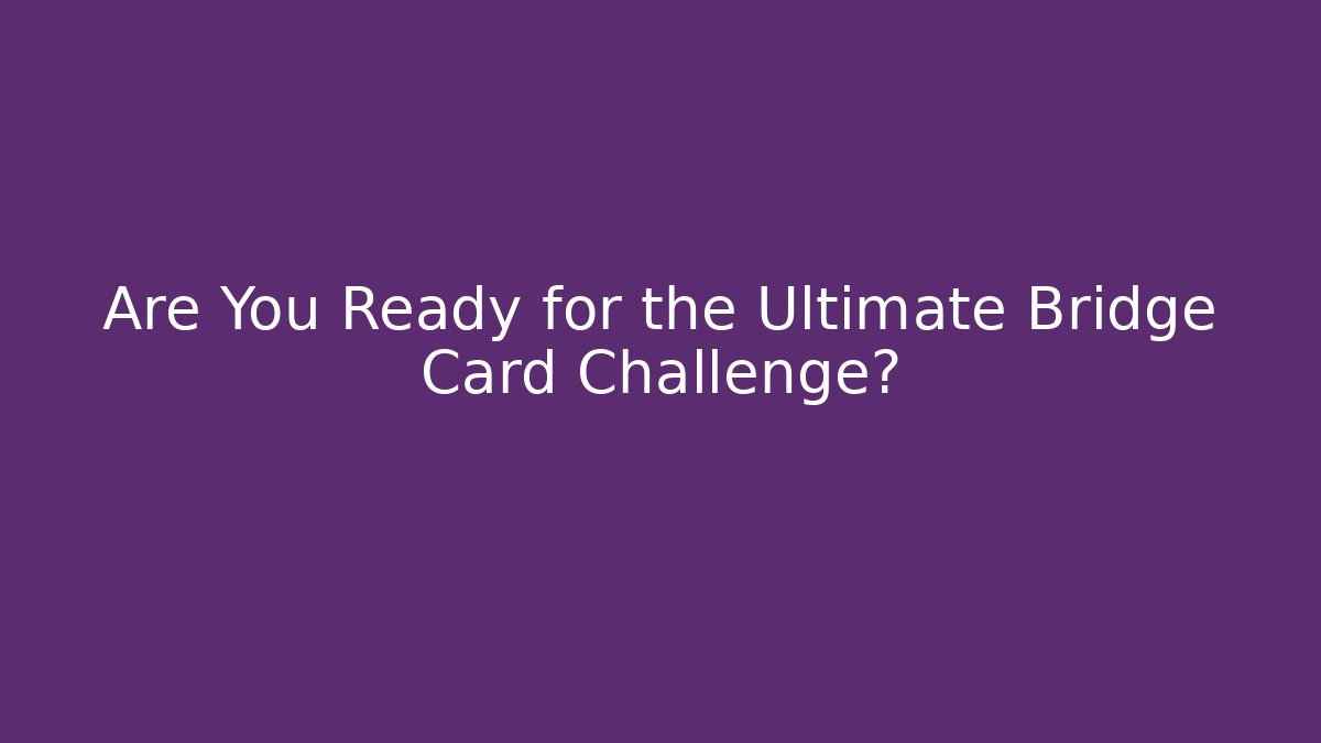 Are You Ready for the Ultimate Bridge Card Challenge?