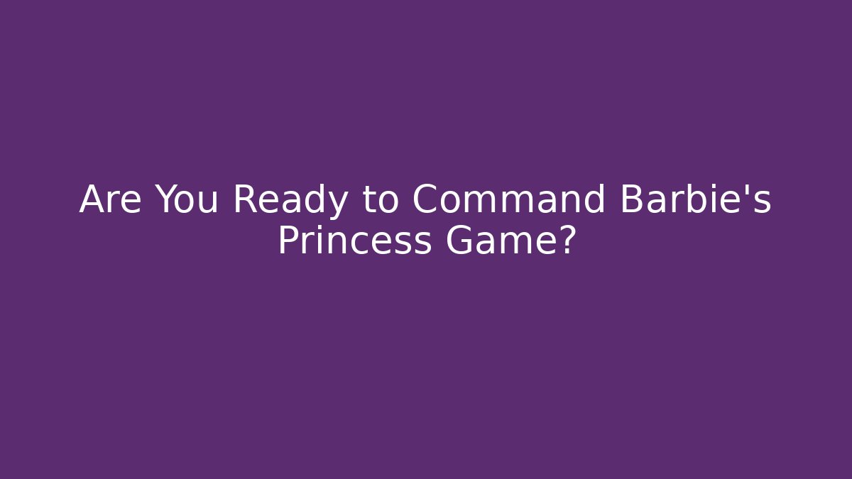 Are You Ready to Command Barbie's Princess Game?
