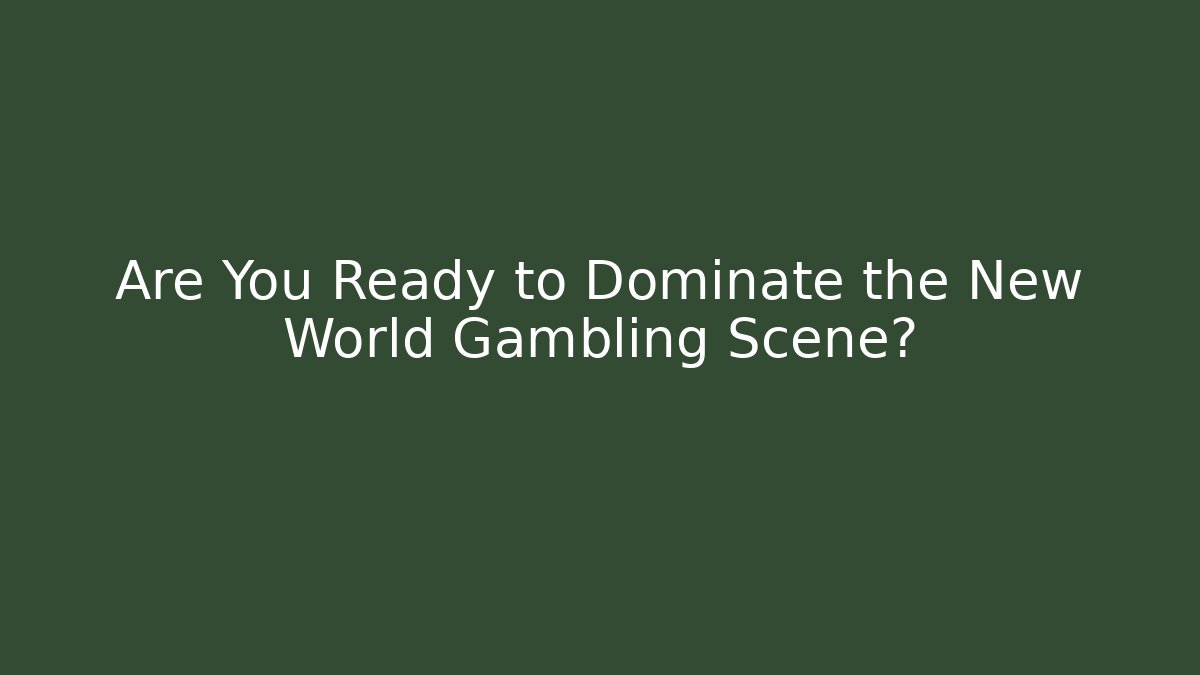 Are You Ready to Dominate the New World Gambling Scene?