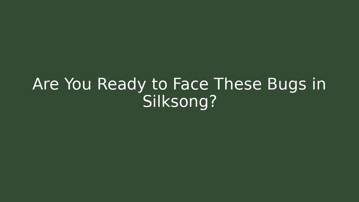 Are You Ready to Face These Bugs in Silksong?
