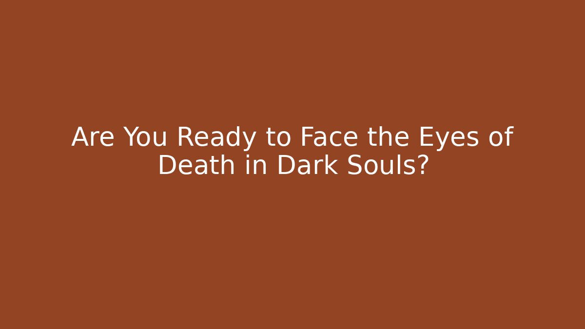 Are You Ready to Face the Eyes of Death in Dark Souls?