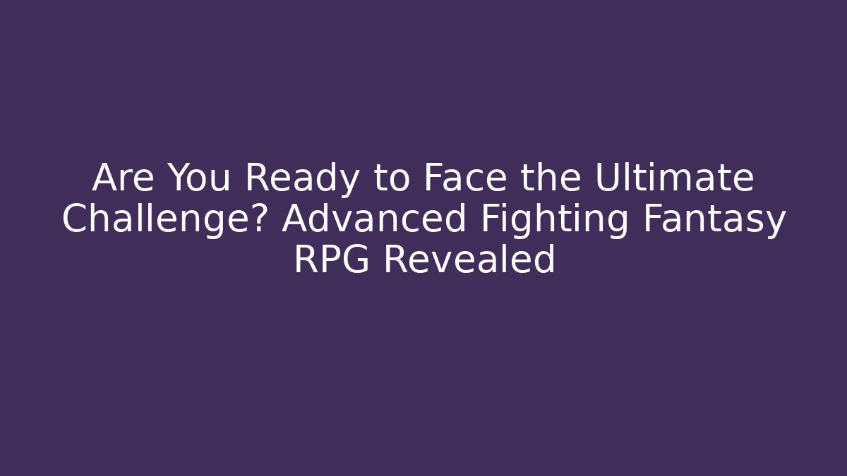 Are You Ready to Face the Ultimate Challenge? Advanced Fighting Fantasy RPG Revealed