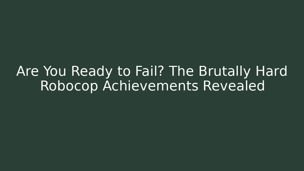 Are You Ready to Fail? The Brutally Hard Robocop Achievements Revealed