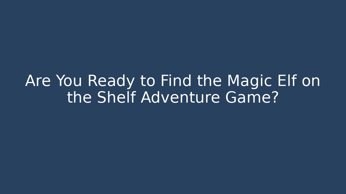 Are You Ready to Find the Magic Elf on the Shelf Adventure Game?
