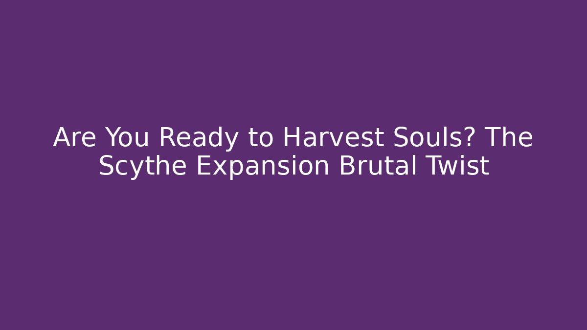 Are You Ready to Harvest Souls? The Scythe Expansion Brutal Twist