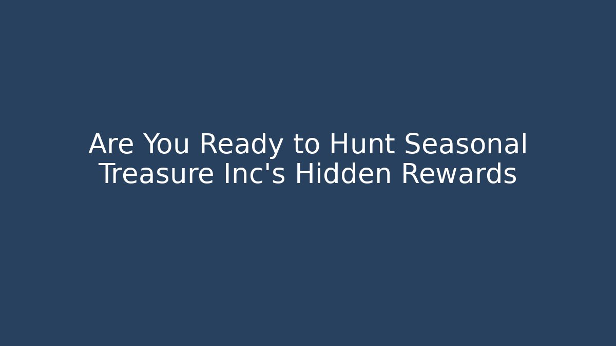 Are You Ready to Hunt Seasonal Treasure Inc’s Hidden Rewards