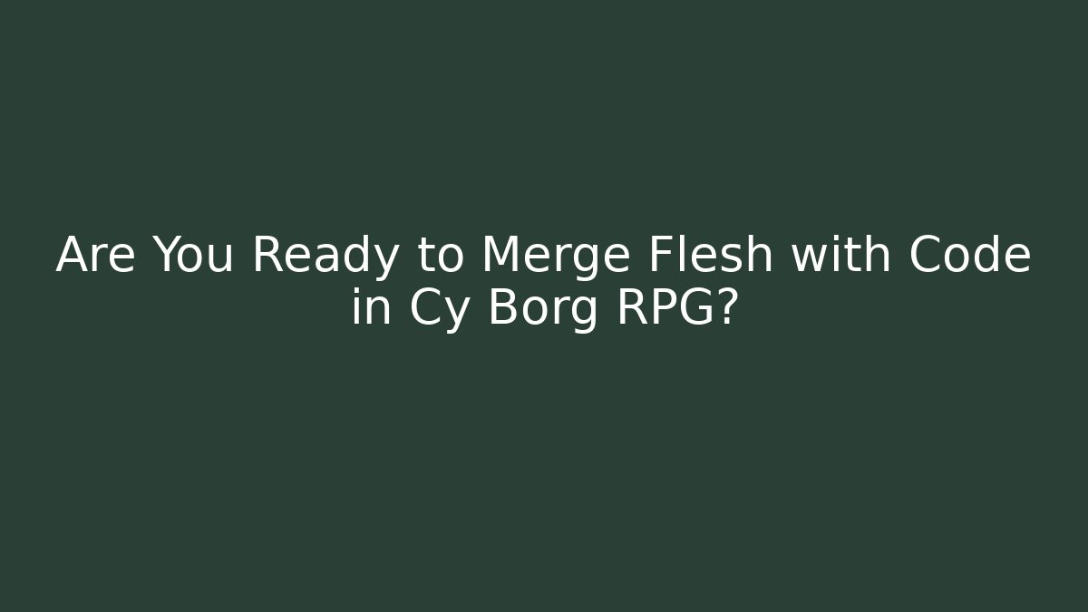 Are You Ready to Merge Flesh with Code in Cy Borg RPG? - Critter Realm