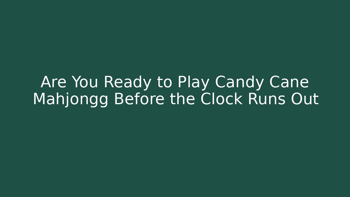 Are You Ready to Play Candy Cane Mahjongg Before the Clock Runs Out