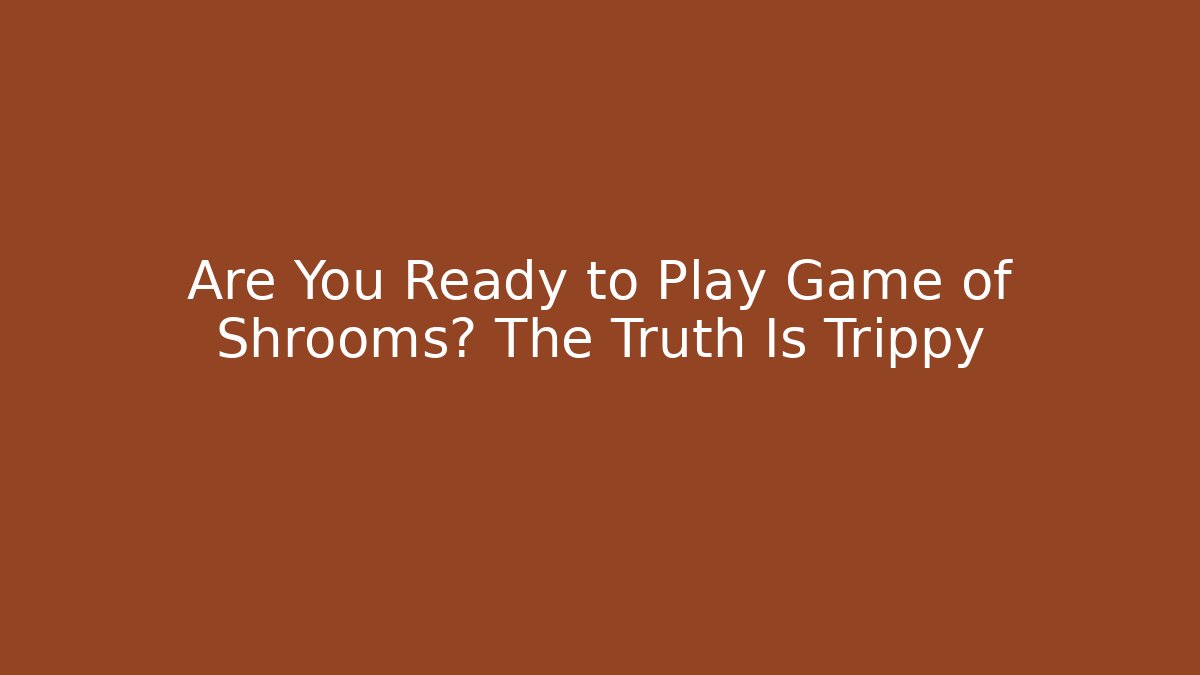 Are You Ready to Play Game of Shrooms? The Truth Is Trippy
