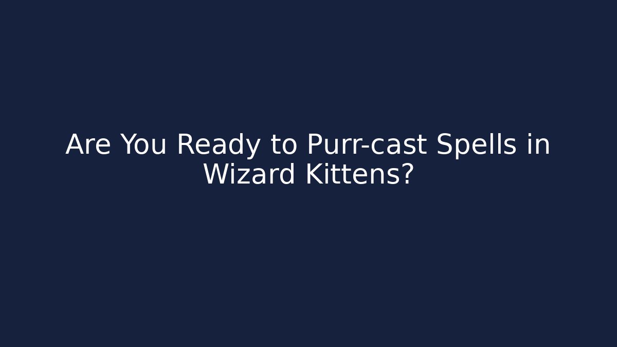 Are You Ready to Purr-cast Spells in Wizard Kittens? - Critter Realm