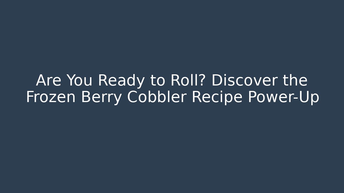 Are You Ready to Roll? Discover the Frozen Berry Cobbler Recipe Power-Up