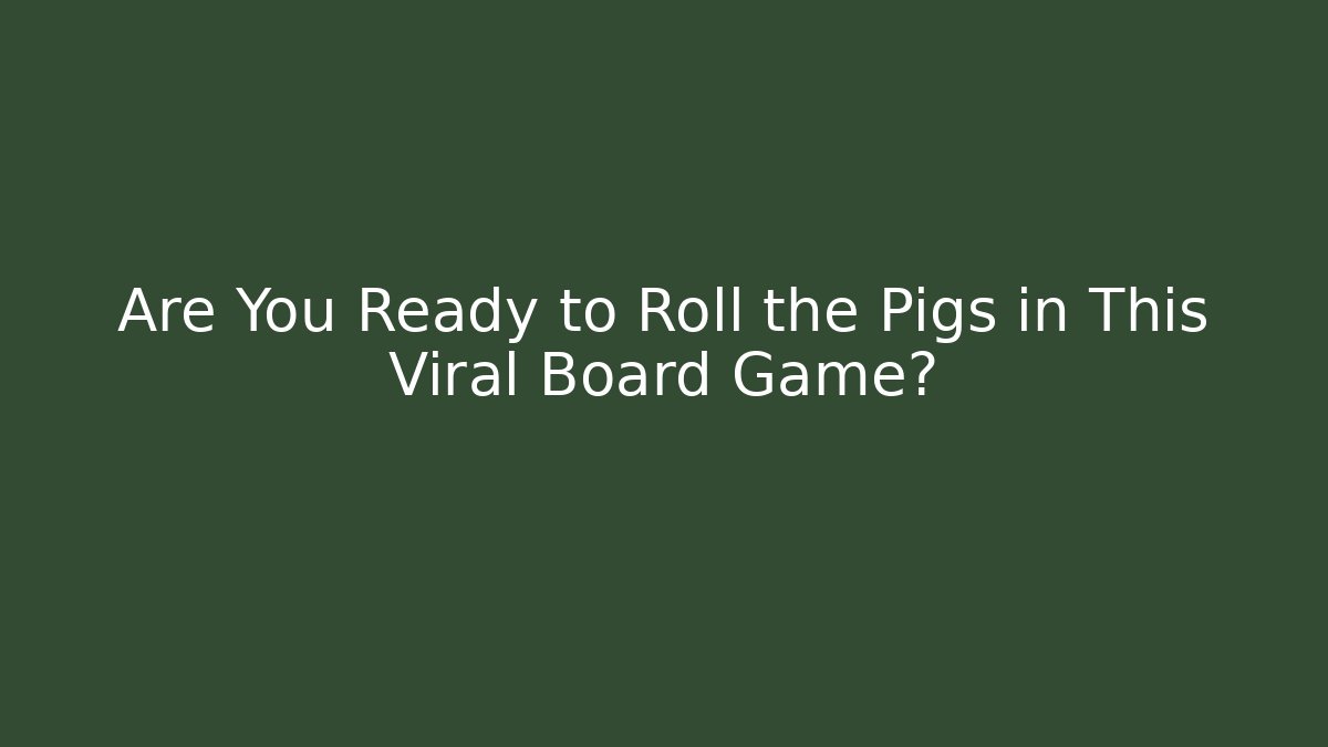 Are You Ready to Roll the Pigs in This Viral Board Game?
