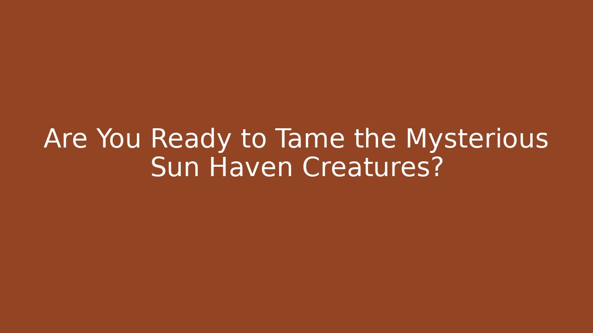 Are You Ready to Tame the Mysterious Sun Haven Creatures?