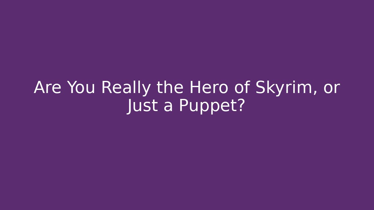 Are You Really the Hero of Skyrim, or Just a Puppet?