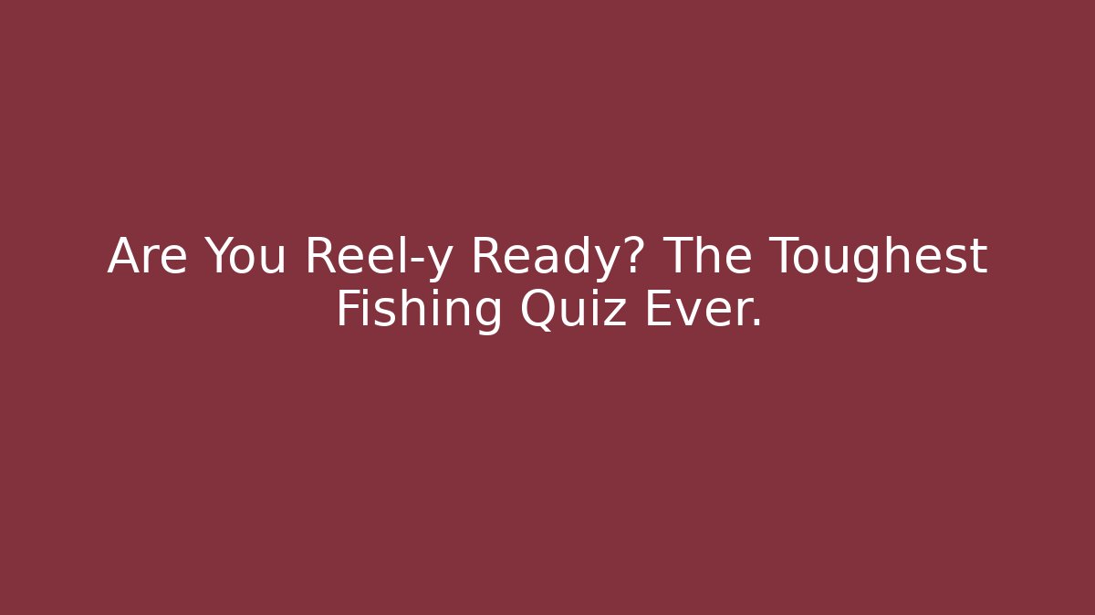 Are You Reel-y Ready? The Toughest Fishing Quiz Ever. - Critter Realm