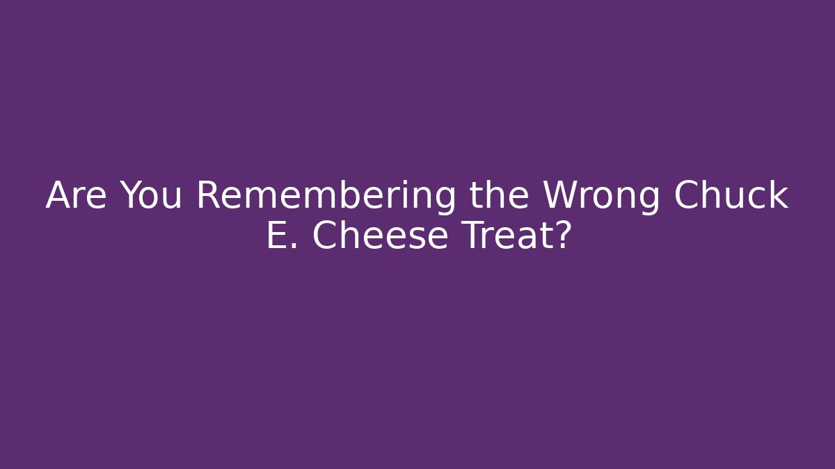 Are You Remembering the Wrong Chuck E. Cheese Treat?