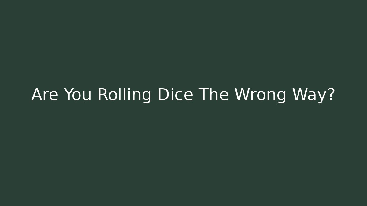Are You Rolling Dice The Wrong Way?
