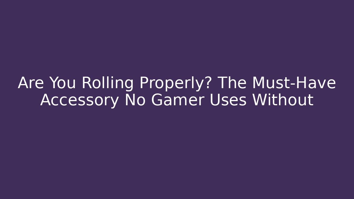 Are You Rolling Properly? The Must-Have Accessory No Gamer Uses Without