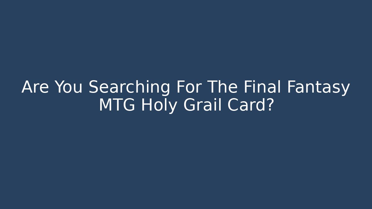 Are You Searching For The Final Fantasy MTG Holy Grail Card?