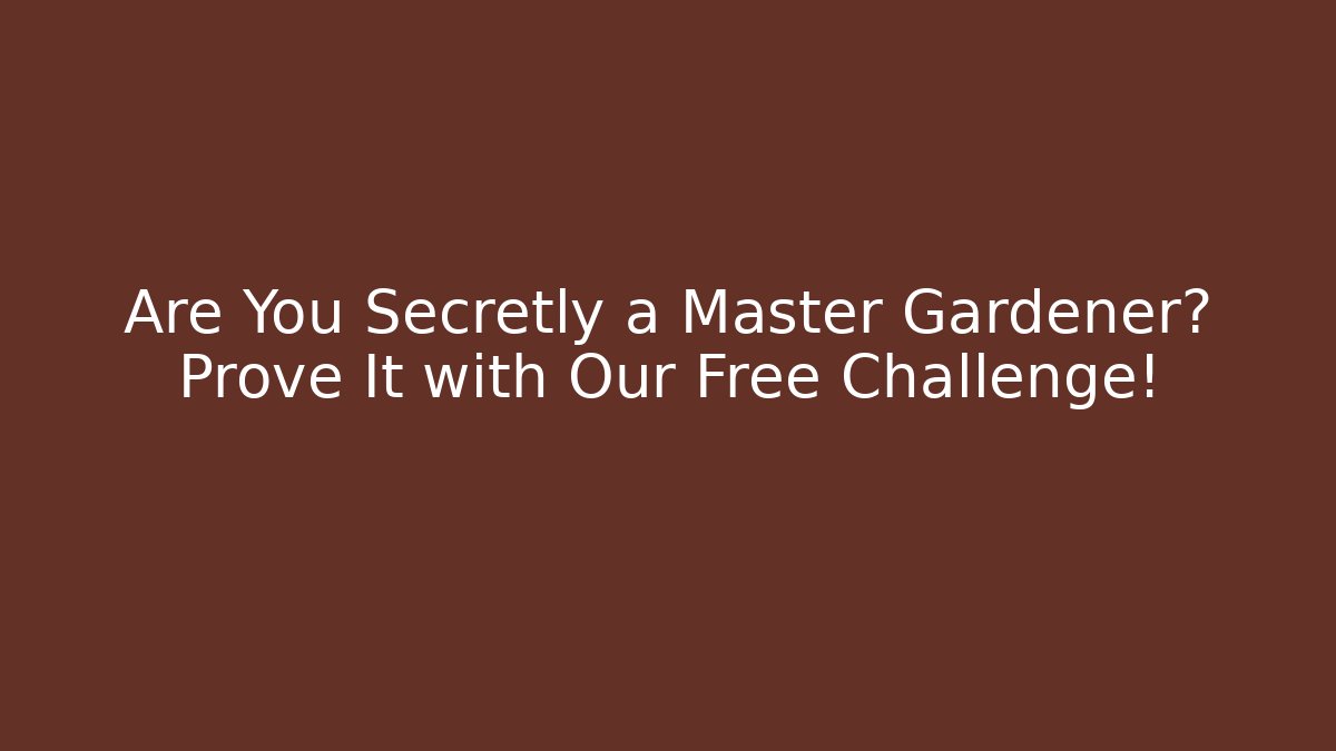 Are You Secretly a Master Gardener? Prove It with Our Free Challenge!