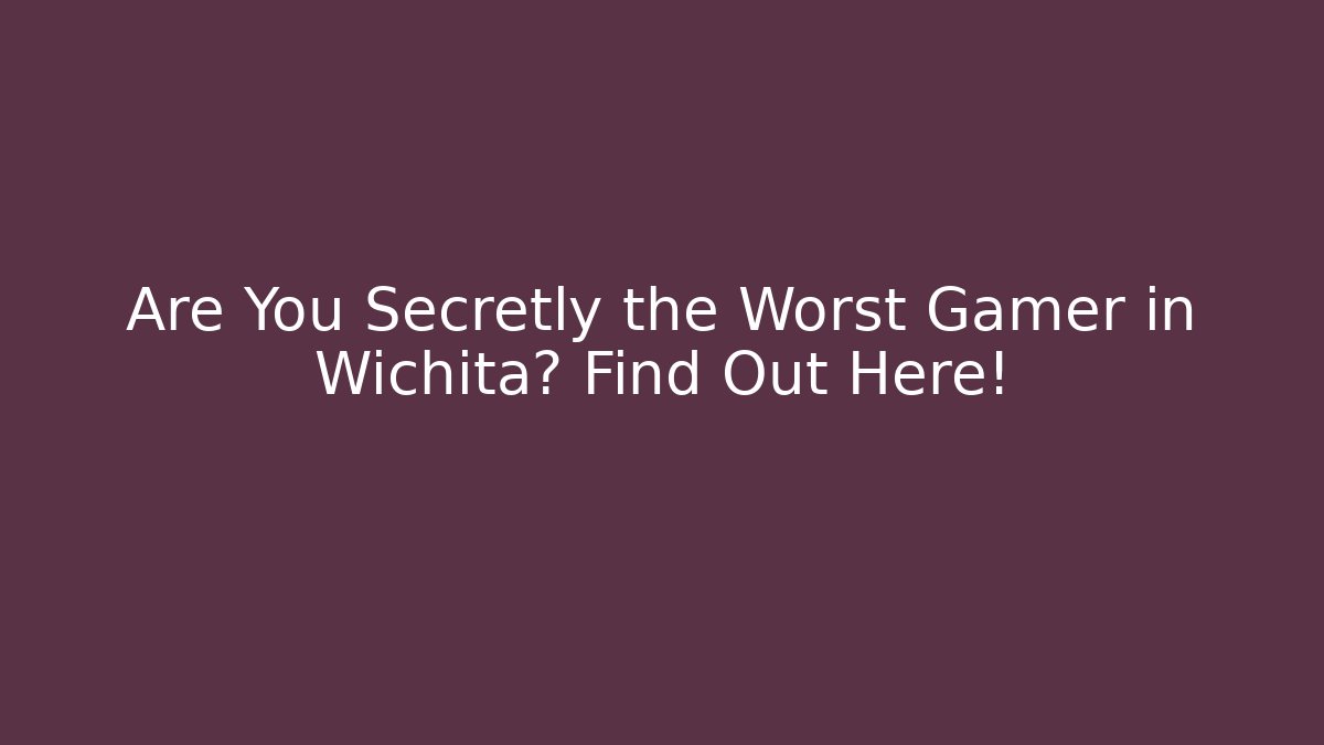 Are You Secretly the Worst Gamer in Wichita? Find Out Here!