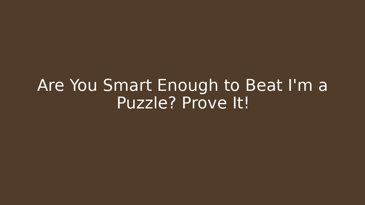 Are You Smart Enough to Beat I'm a Puzzle? Prove It!