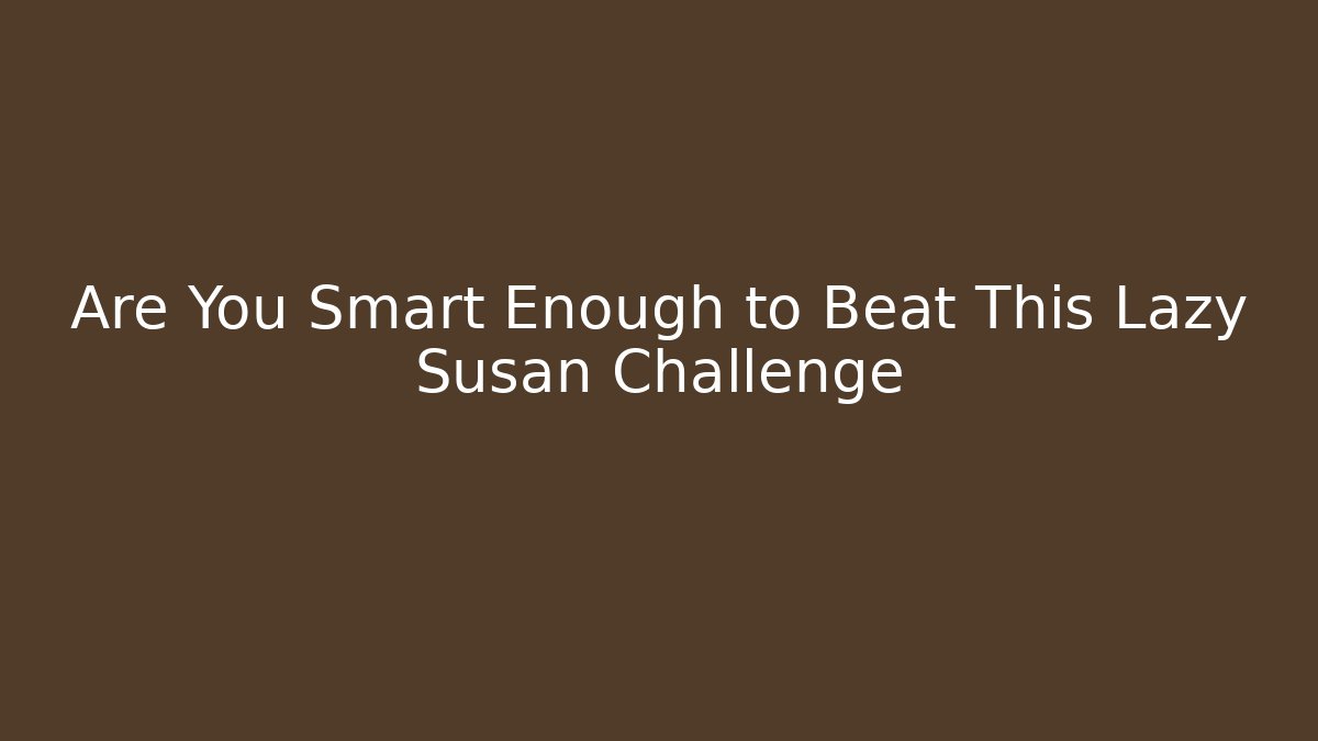 Are You Smart Enough to Beat This Lazy Susan Challenge