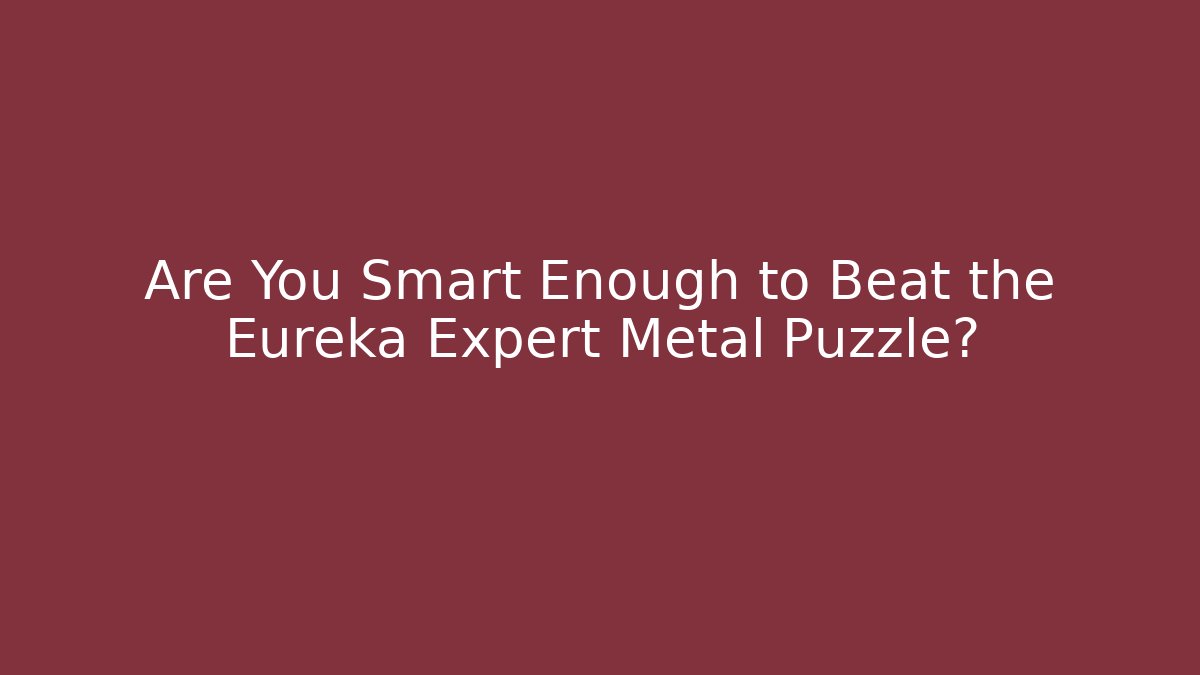Are You Smart Enough to Beat the Eureka Expert Metal Puzzle?