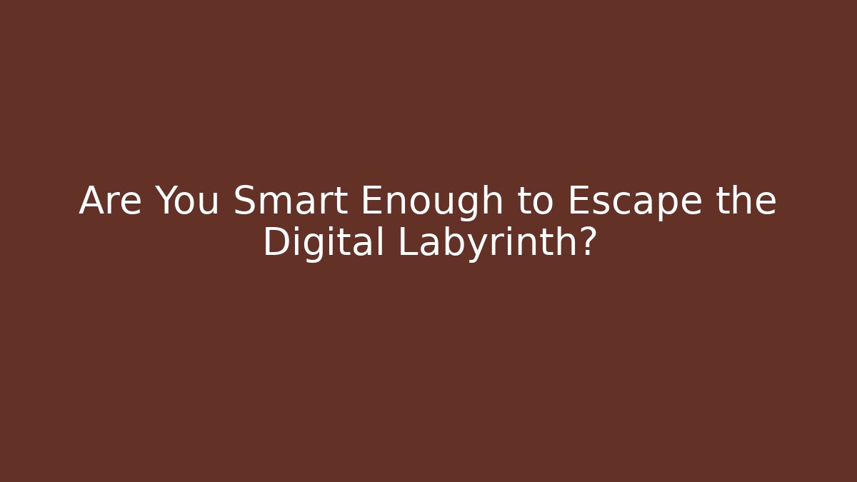 Are You Smart Enough to Escape the Digital Labyrinth?