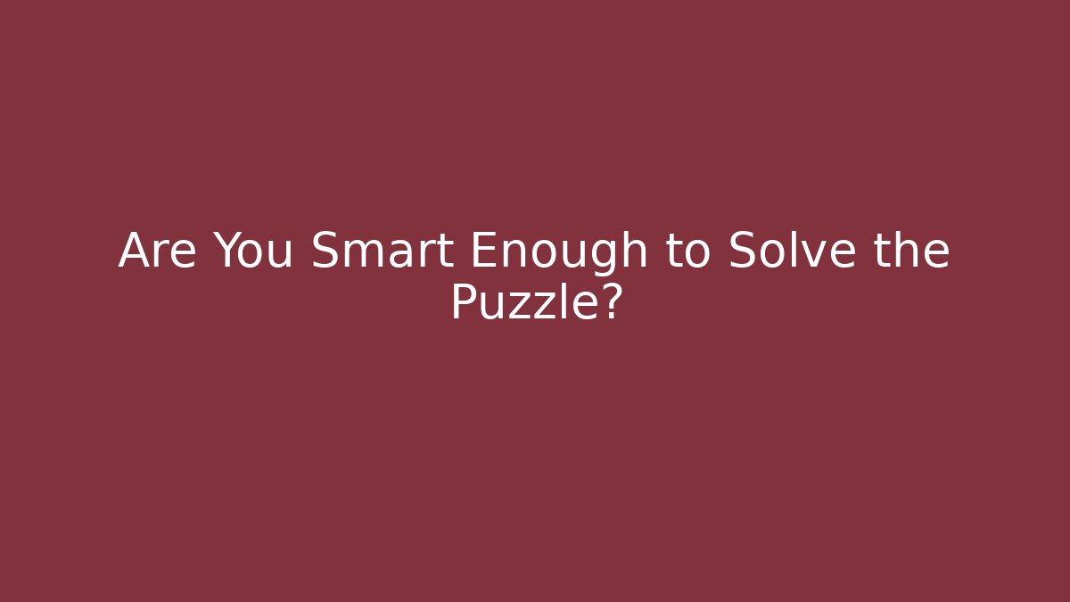 Are You Smart Enough to Solve the Puzzle?