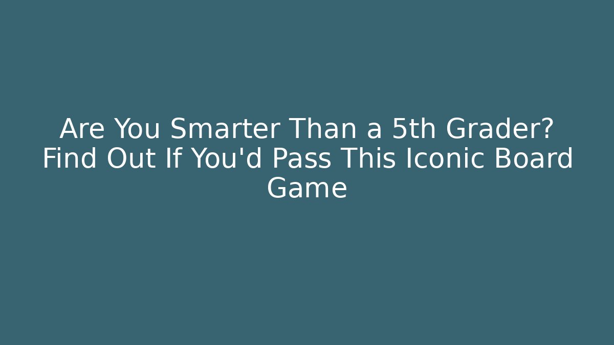 Are You Smarter Than a 5th Grader? Find Out If You'd Pass This Iconic Board Game