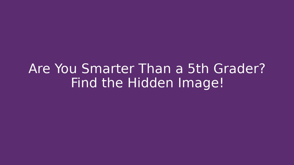 Are You Smarter Than a 5th Grader? Find the Hidden Image!