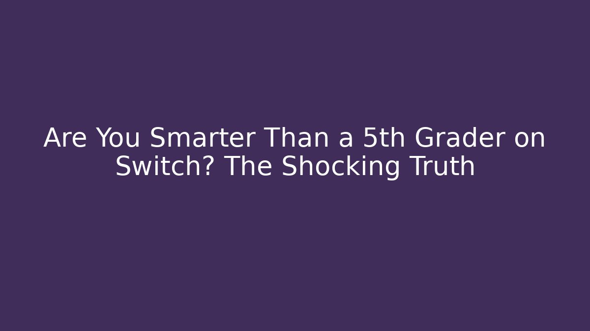 Are You Smarter Than a 5th Grader on Switch? The Shocking Truth