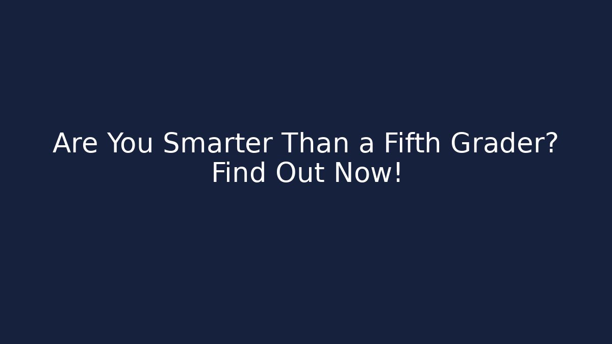 Are You Smarter Than a Fifth Grader? Find Out Now!