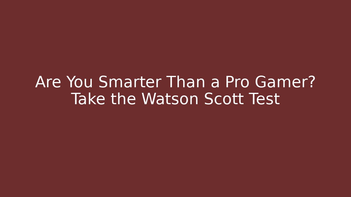 Are You Smarter Than a Pro Gamer? Take the Watson Scott Test