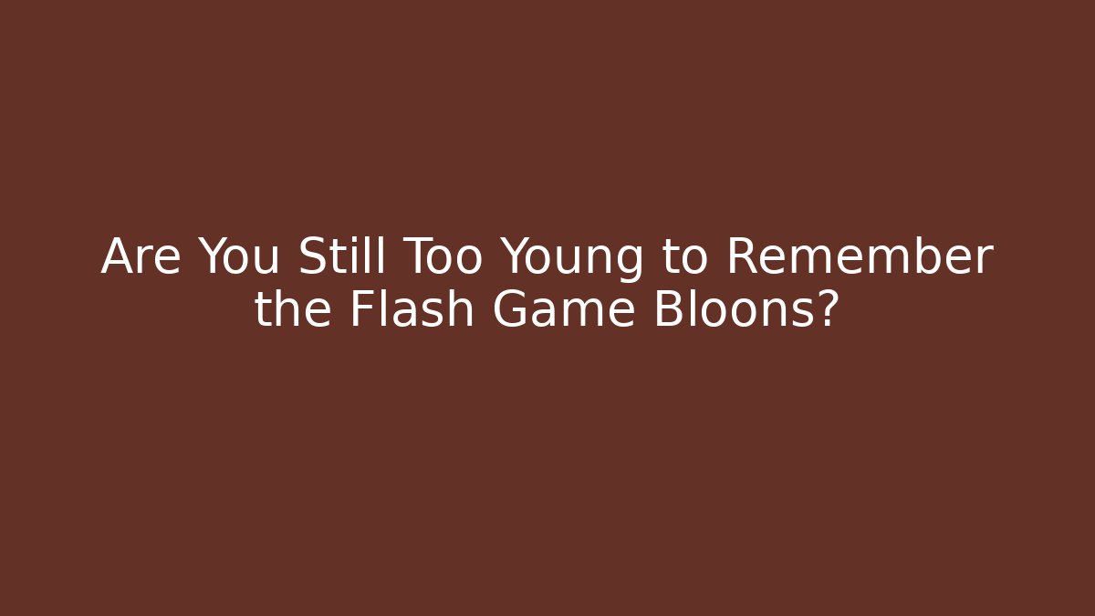 Are You Still Too Young to Remember the Flash Game Bloons?