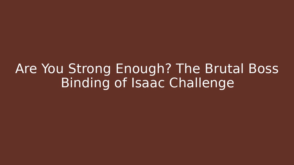 Are You Strong Enough? The Brutal Boss Binding of Isaac Challenge